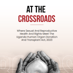 At the Crossroads where Sexual and Reproductive  Health and Rights Meet the  Uganda Human Organ Donation  and Transplant Act, 2023