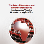 The Role of Development Finance Institutions in Advancing Vaccine Manufacturing in Africa