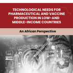 Technological Needs for Pharmaceutical and Vaccine Production in Low and Middle Income Countries: An African Perspective